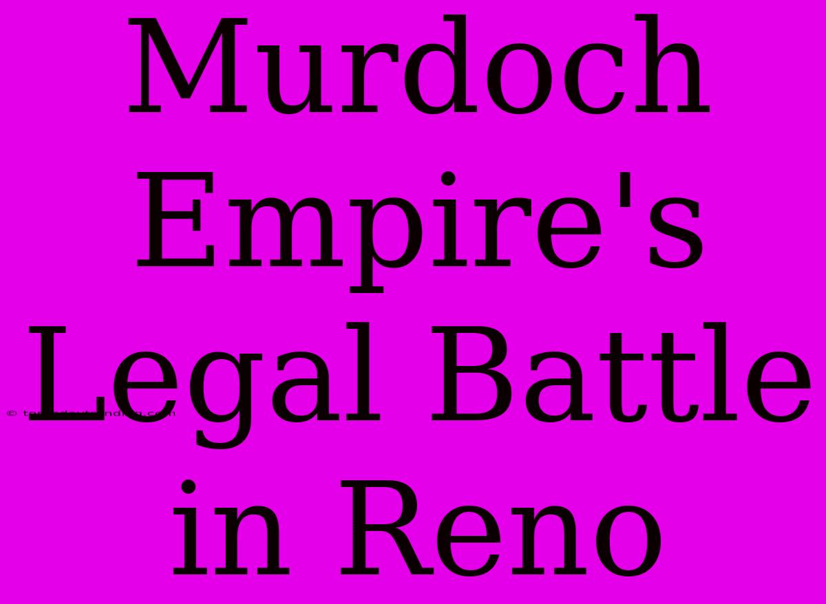 Murdoch Empire's Legal Battle In Reno