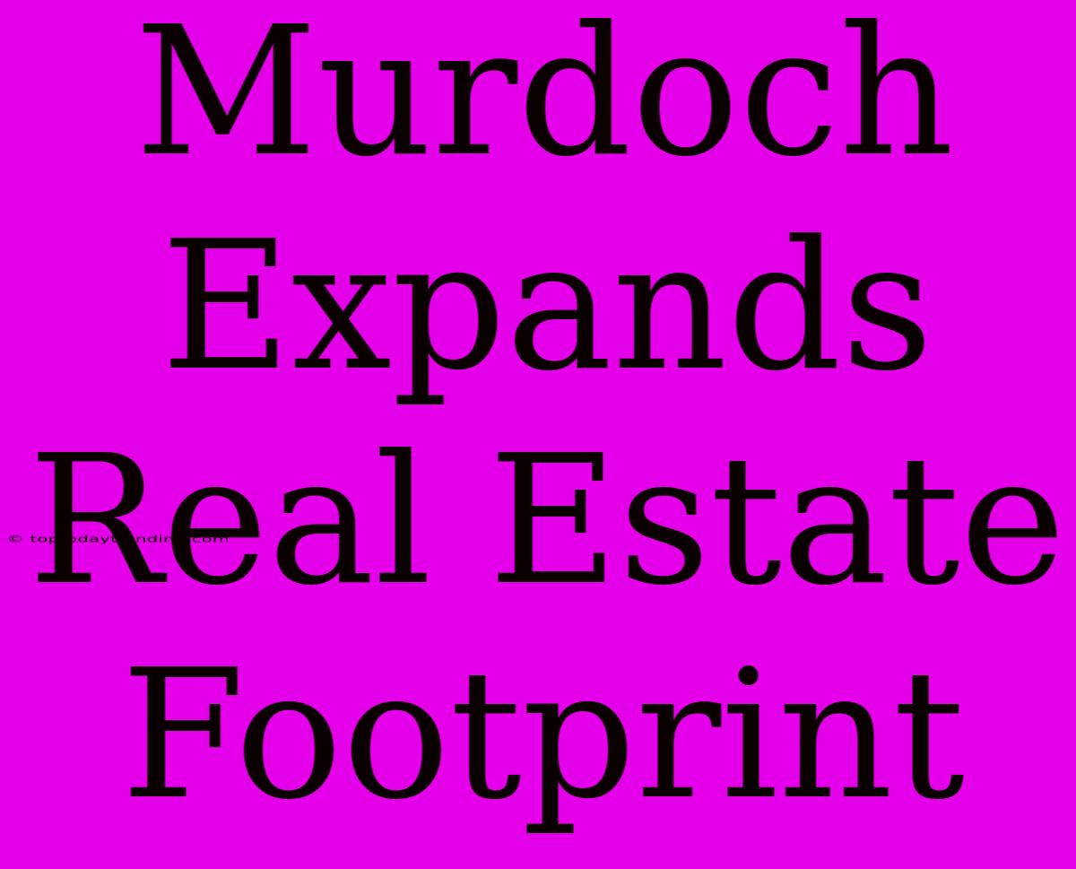 Murdoch Expands Real Estate Footprint