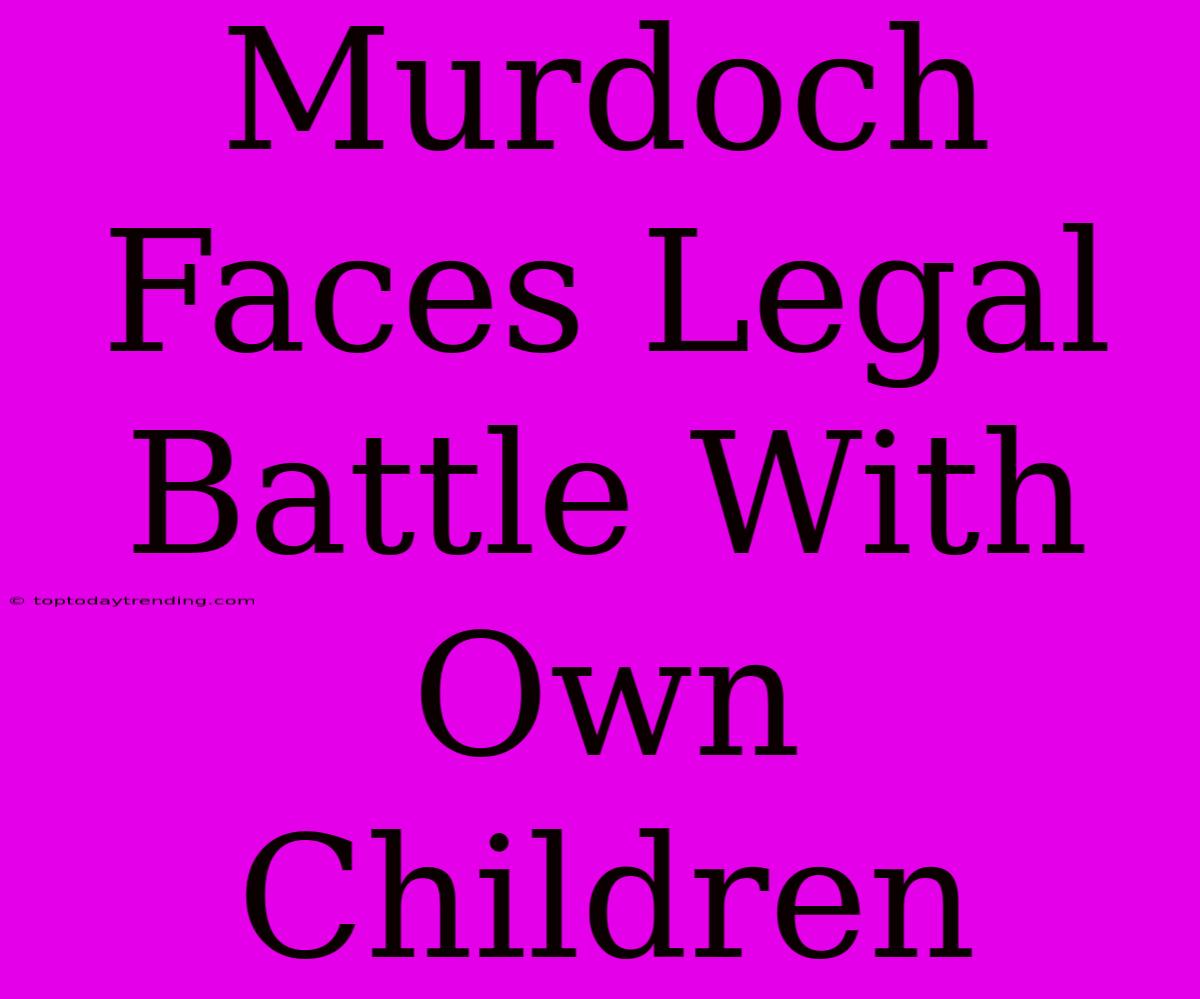 Murdoch Faces Legal Battle With Own Children