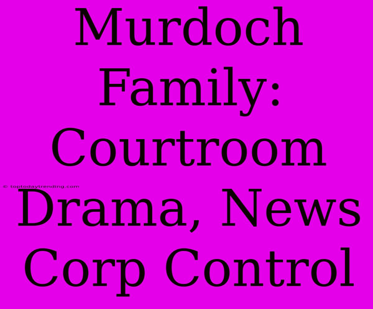 Murdoch Family: Courtroom Drama, News Corp Control