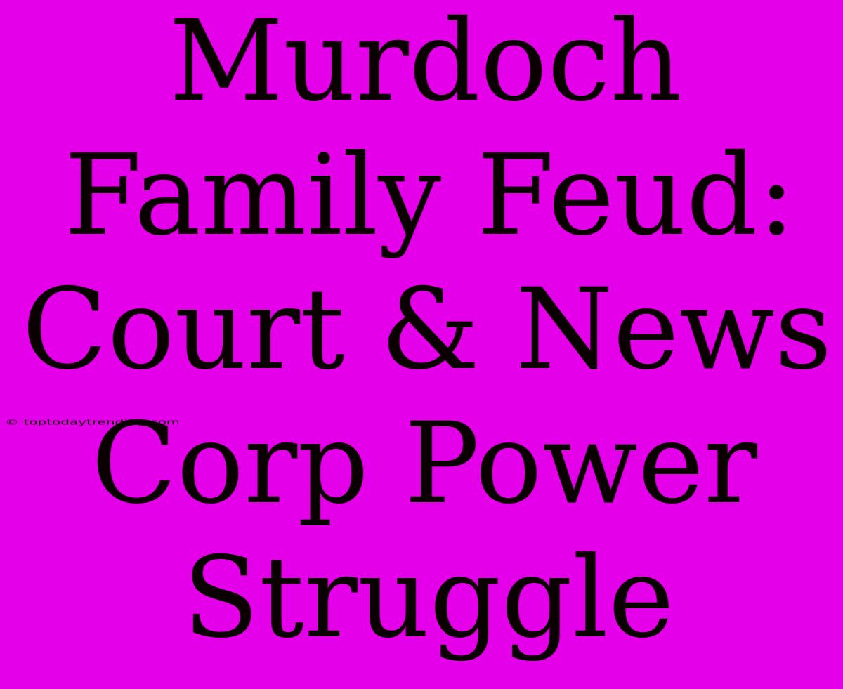 Murdoch Family Feud: Court & News Corp Power Struggle