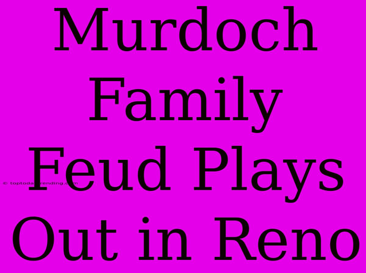 Murdoch Family Feud Plays Out In Reno