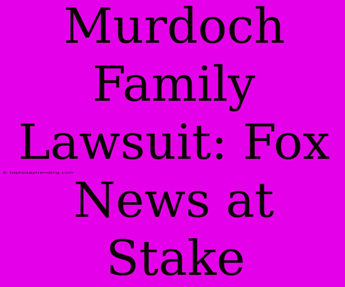 Murdoch Family Lawsuit: Fox News At Stake