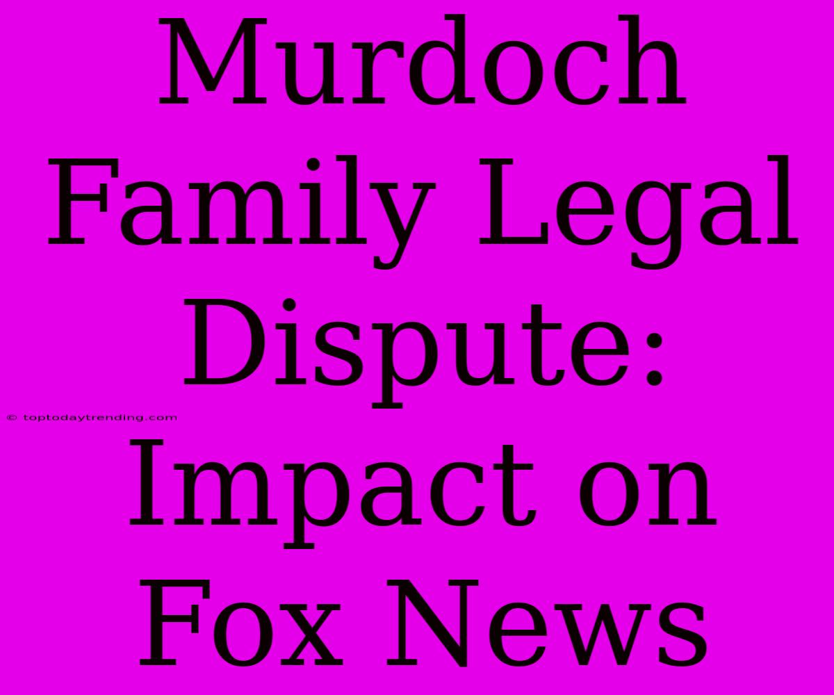 Murdoch Family Legal Dispute: Impact On Fox News