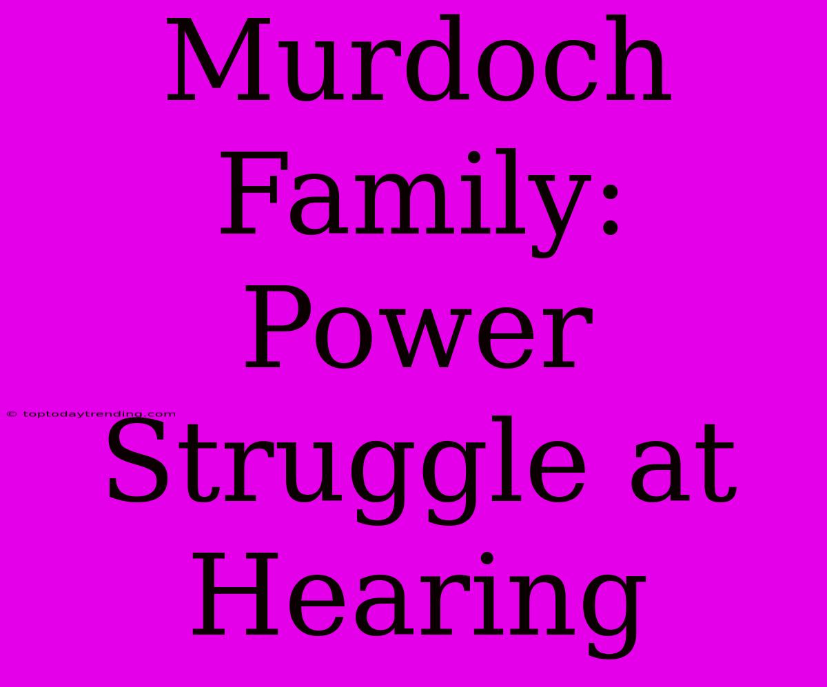 Murdoch Family: Power Struggle At Hearing