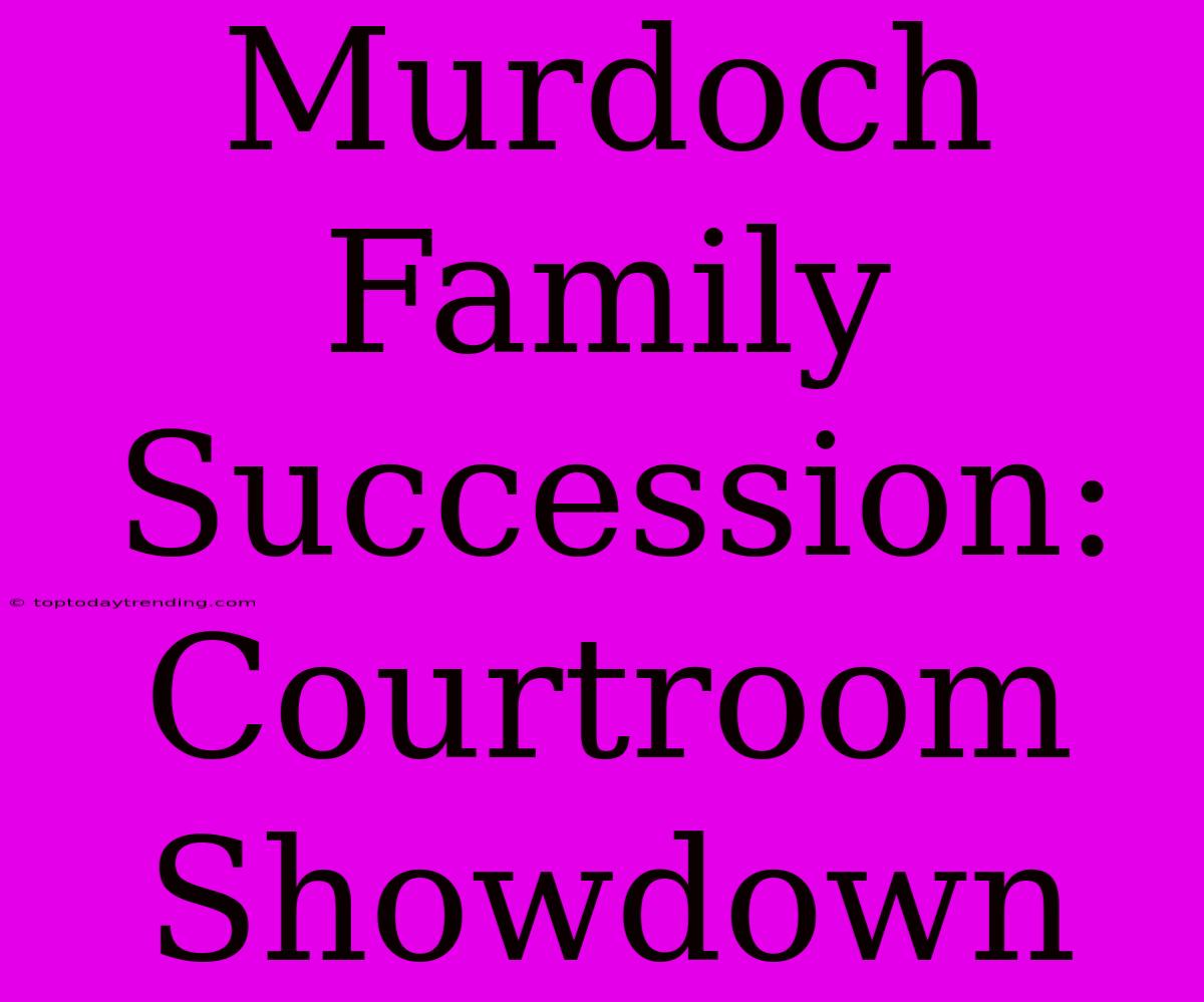 Murdoch Family Succession: Courtroom Showdown