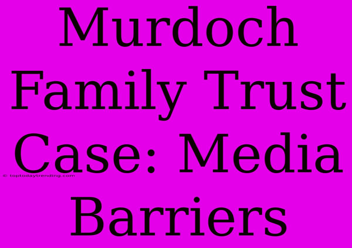 Murdoch Family Trust Case: Media Barriers