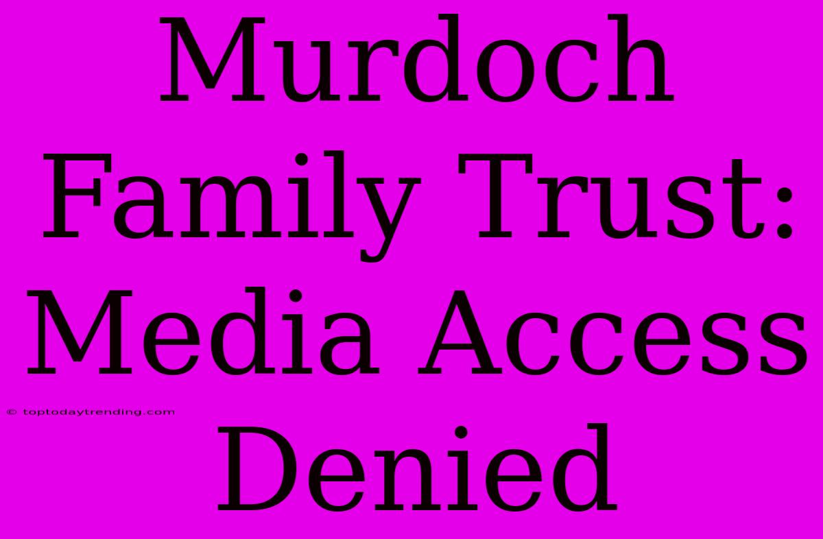 Murdoch Family Trust: Media Access Denied