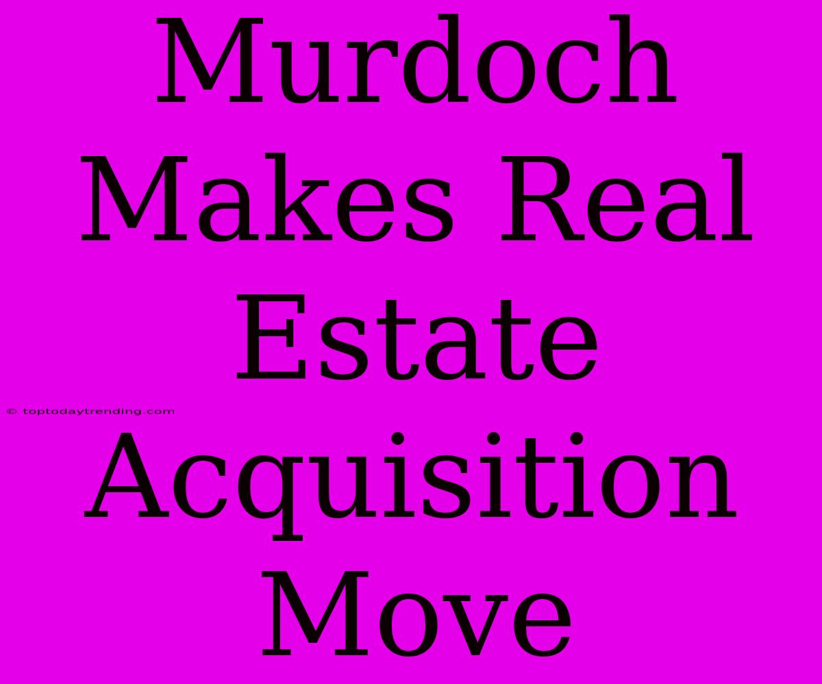 Murdoch Makes Real Estate Acquisition Move