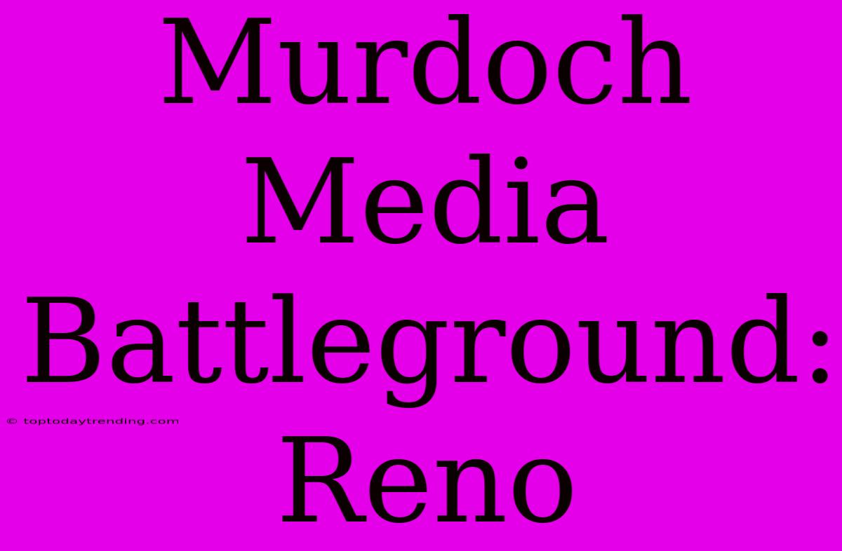 Murdoch Media Battleground: Reno