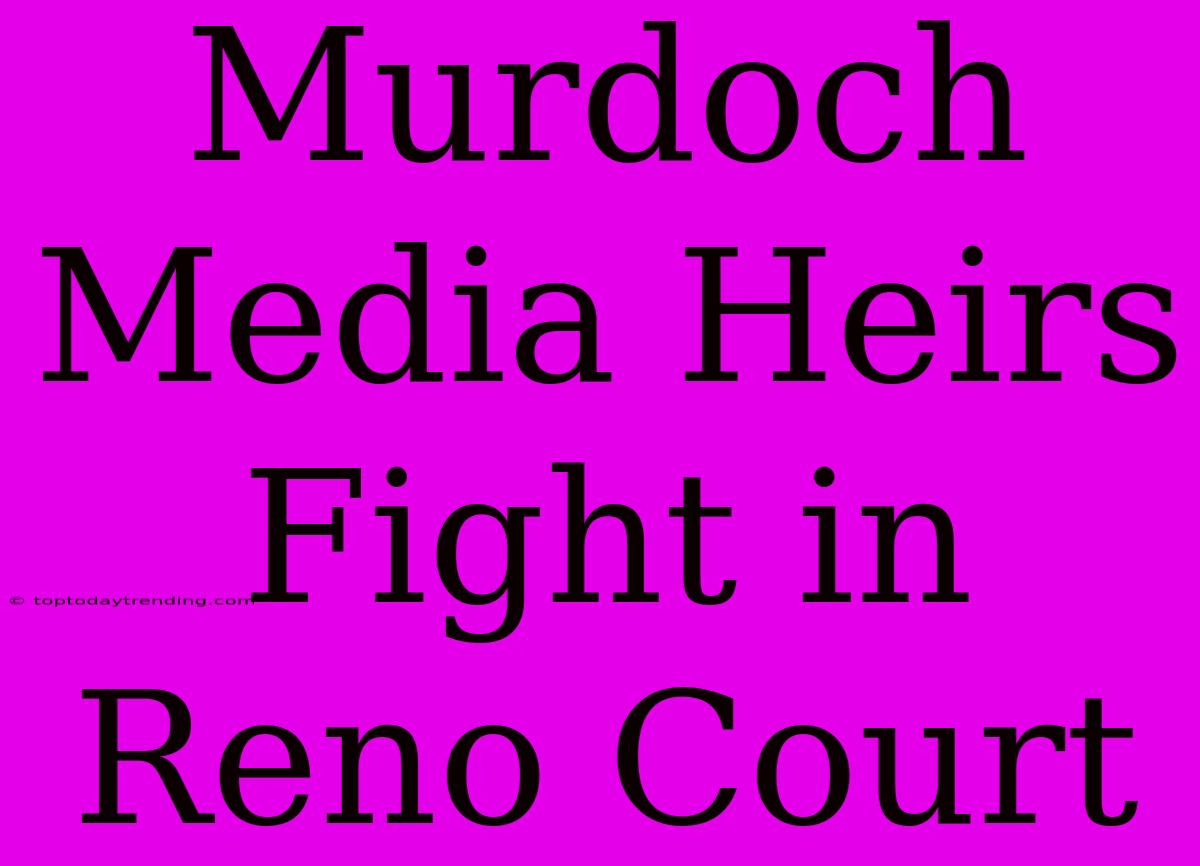 Murdoch Media Heirs Fight In Reno Court