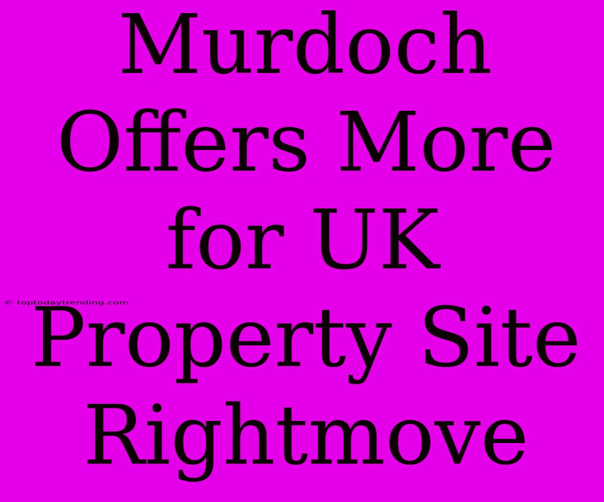 Murdoch Offers More For UK Property Site Rightmove