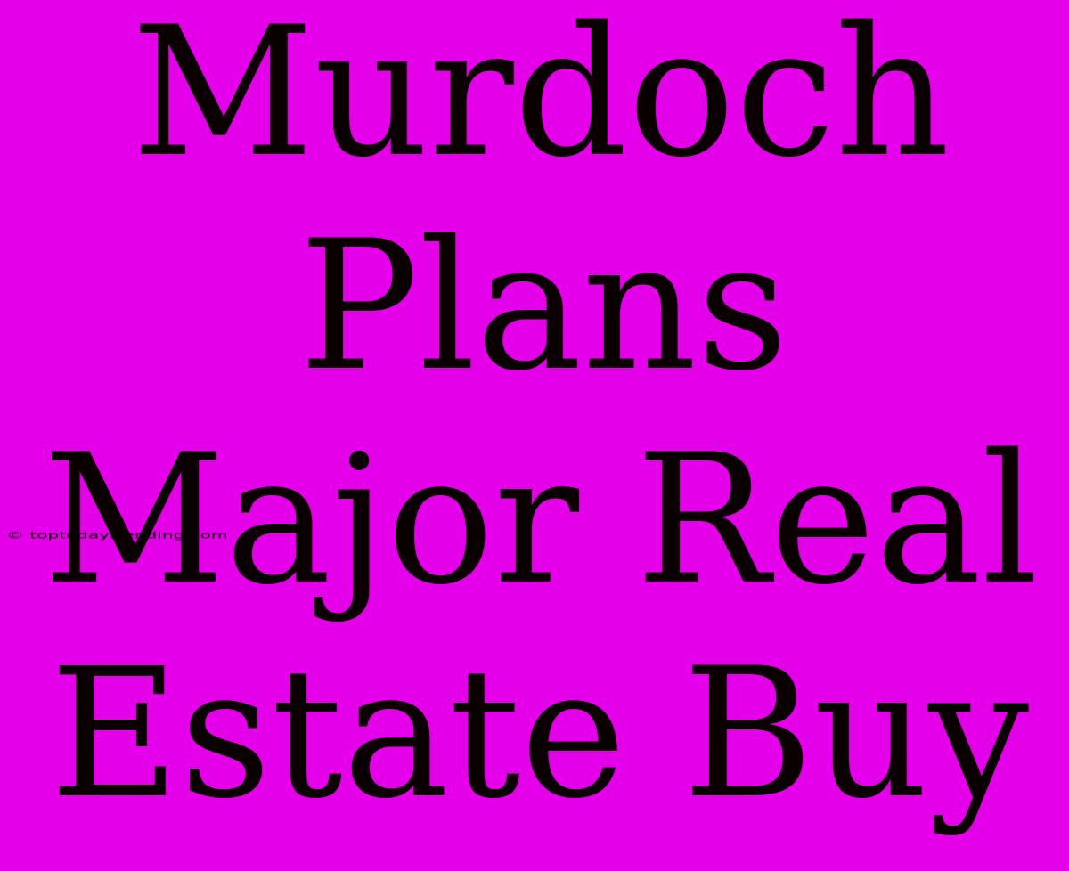 Murdoch Plans Major Real Estate Buy