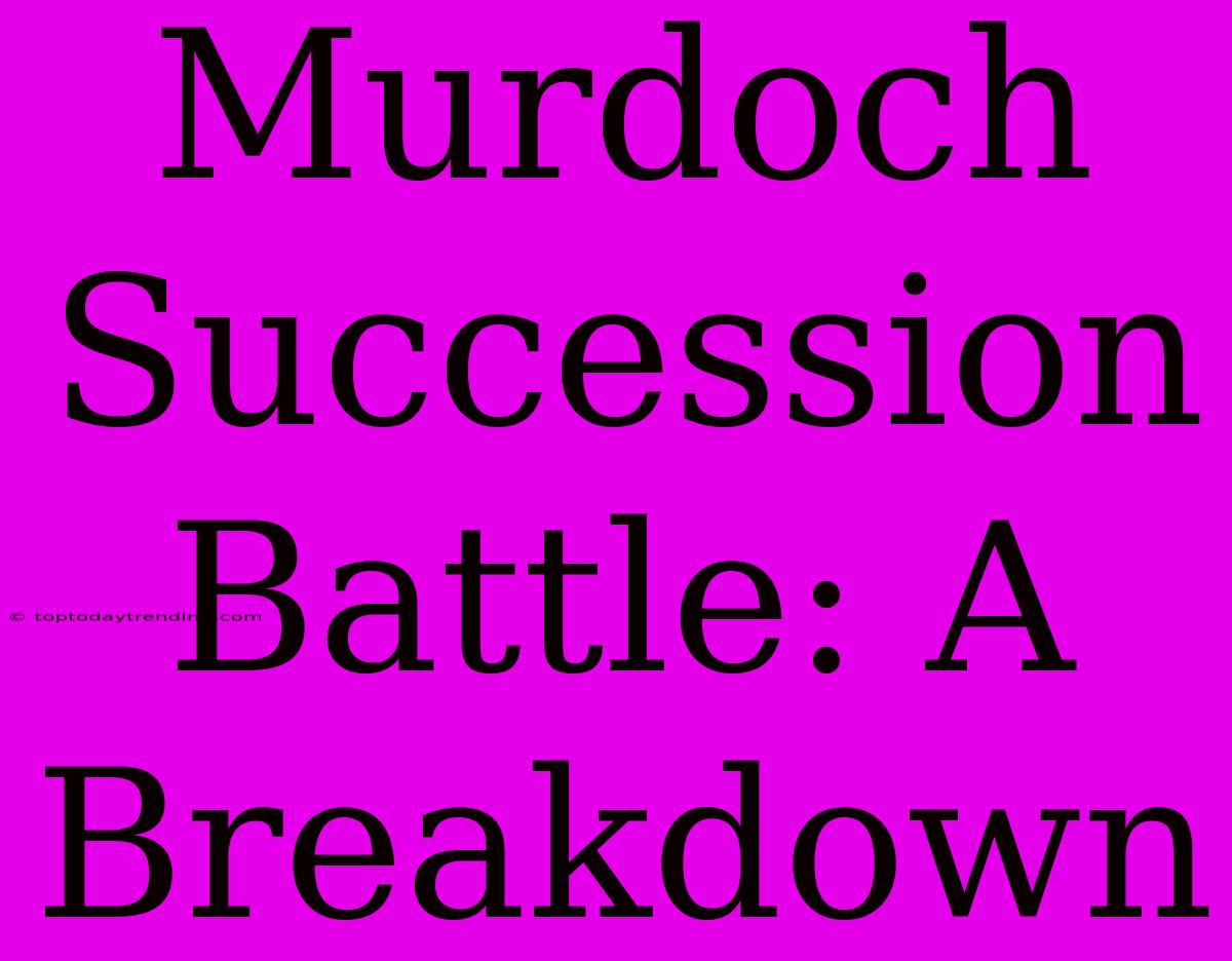 Murdoch Succession Battle: A Breakdown