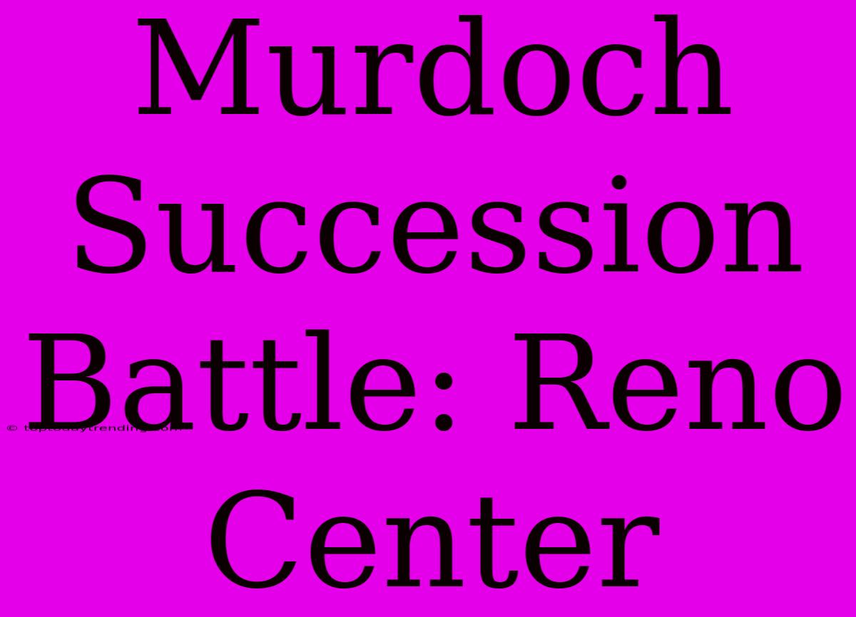 Murdoch Succession Battle: Reno Center