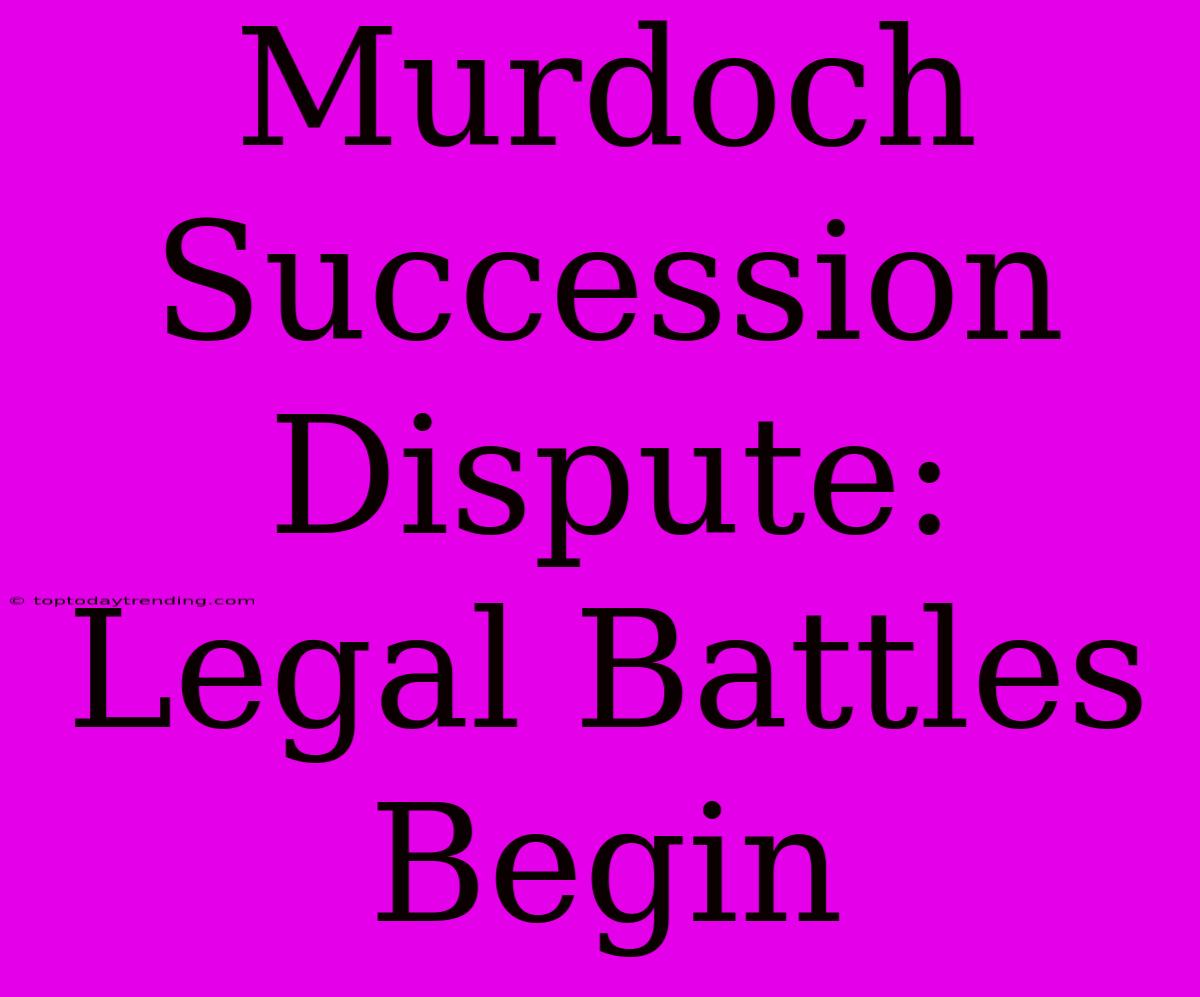 Murdoch Succession Dispute: Legal Battles Begin