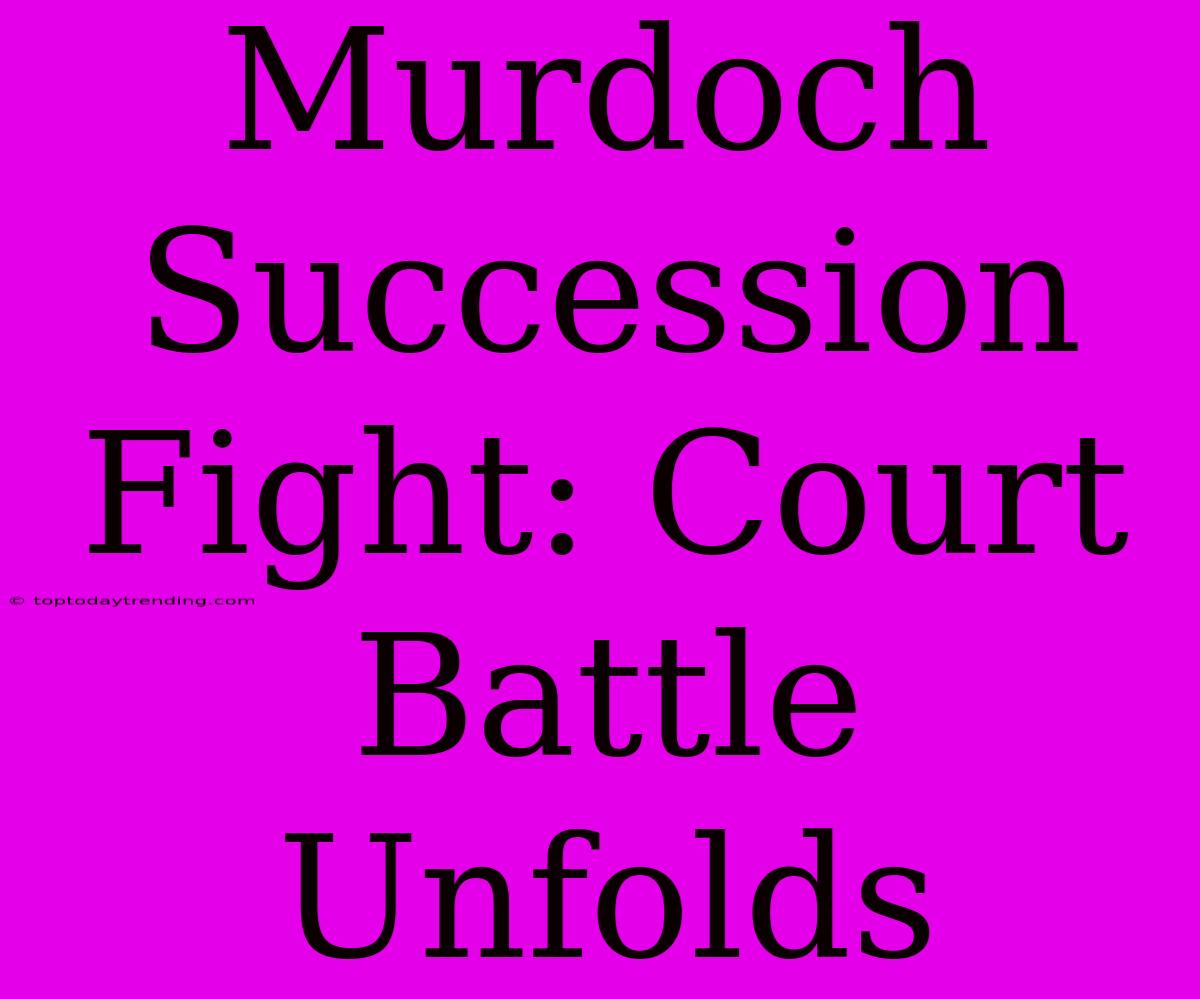 Murdoch Succession Fight: Court Battle Unfolds