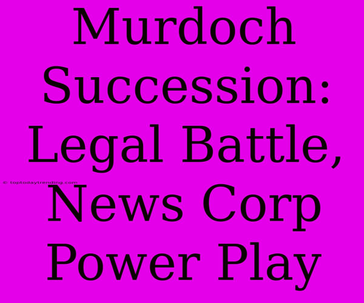 Murdoch Succession: Legal Battle, News Corp Power Play