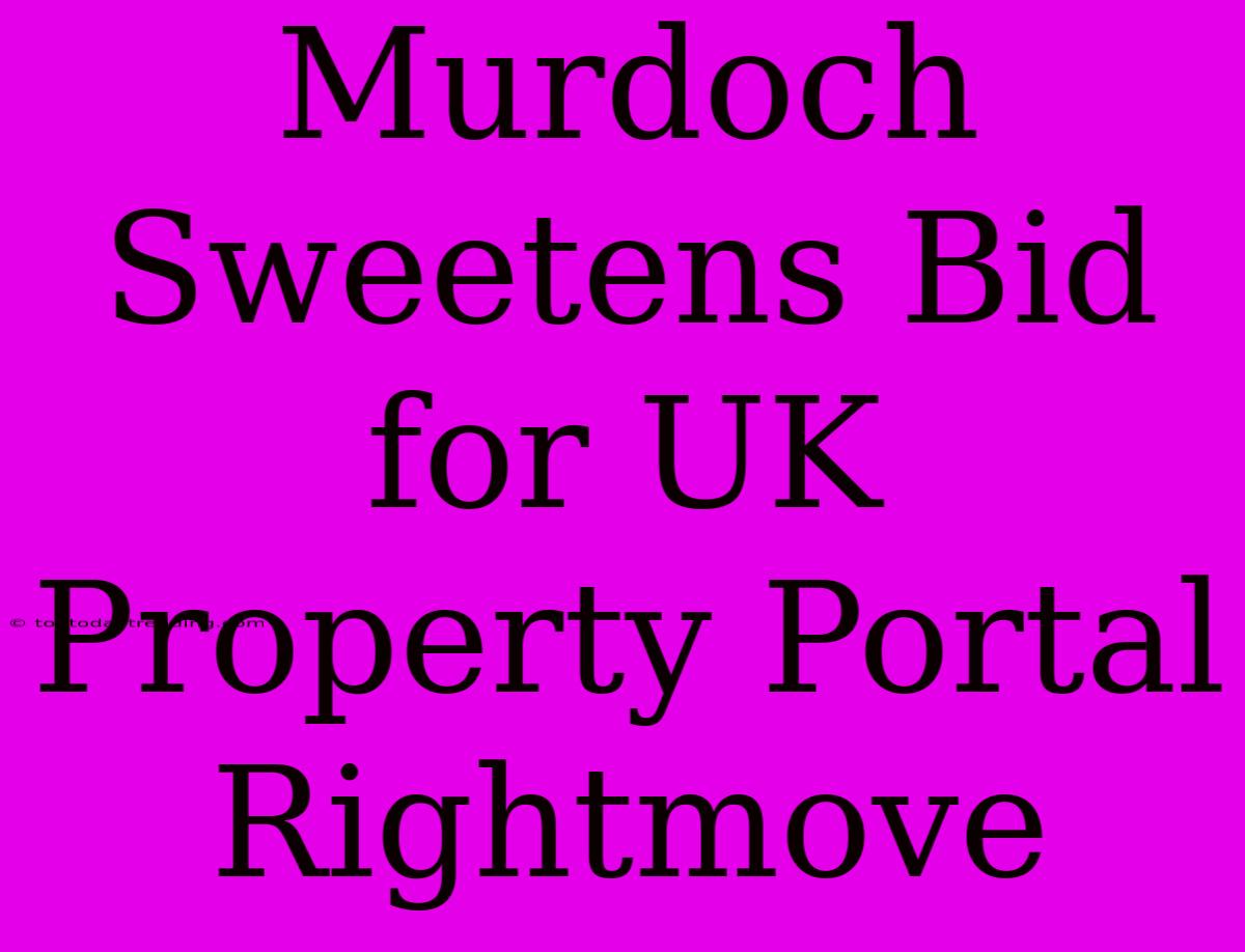 Murdoch Sweetens Bid For UK Property Portal Rightmove