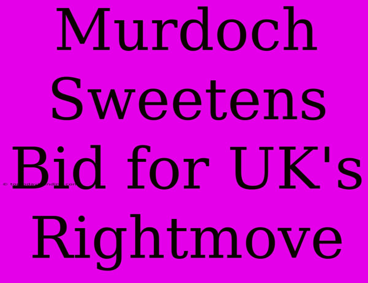 Murdoch Sweetens Bid For UK's Rightmove