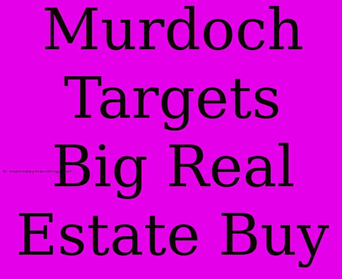 Murdoch Targets Big Real Estate Buy