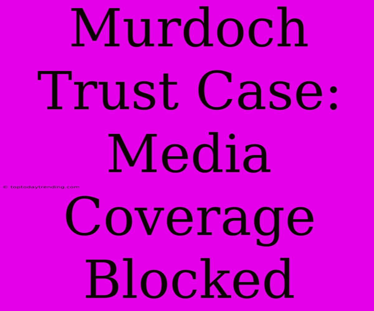 Murdoch Trust Case: Media Coverage Blocked