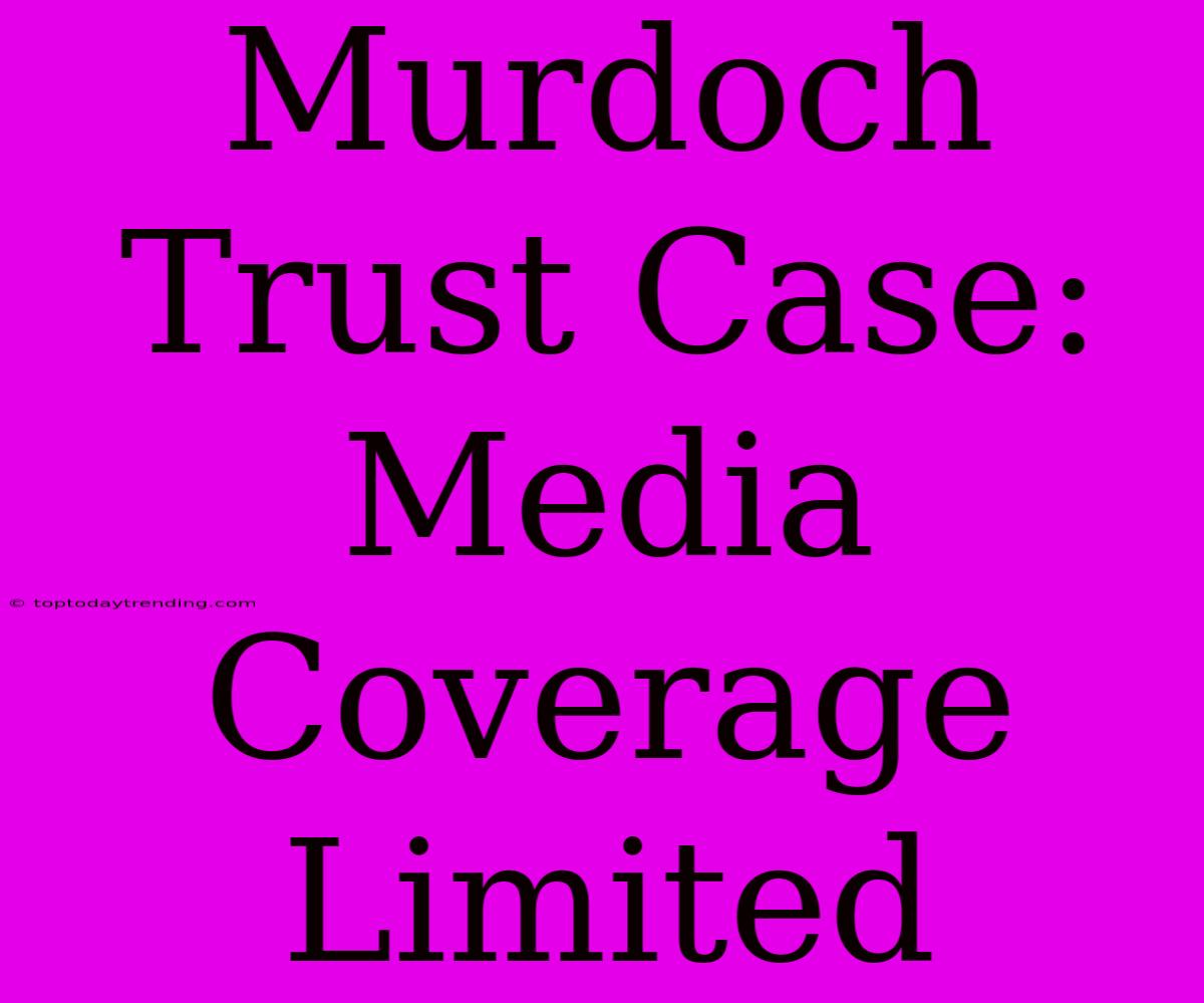 Murdoch Trust Case: Media Coverage Limited