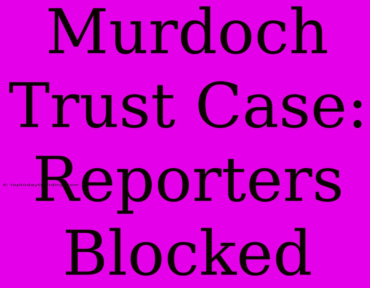 Murdoch Trust Case: Reporters Blocked