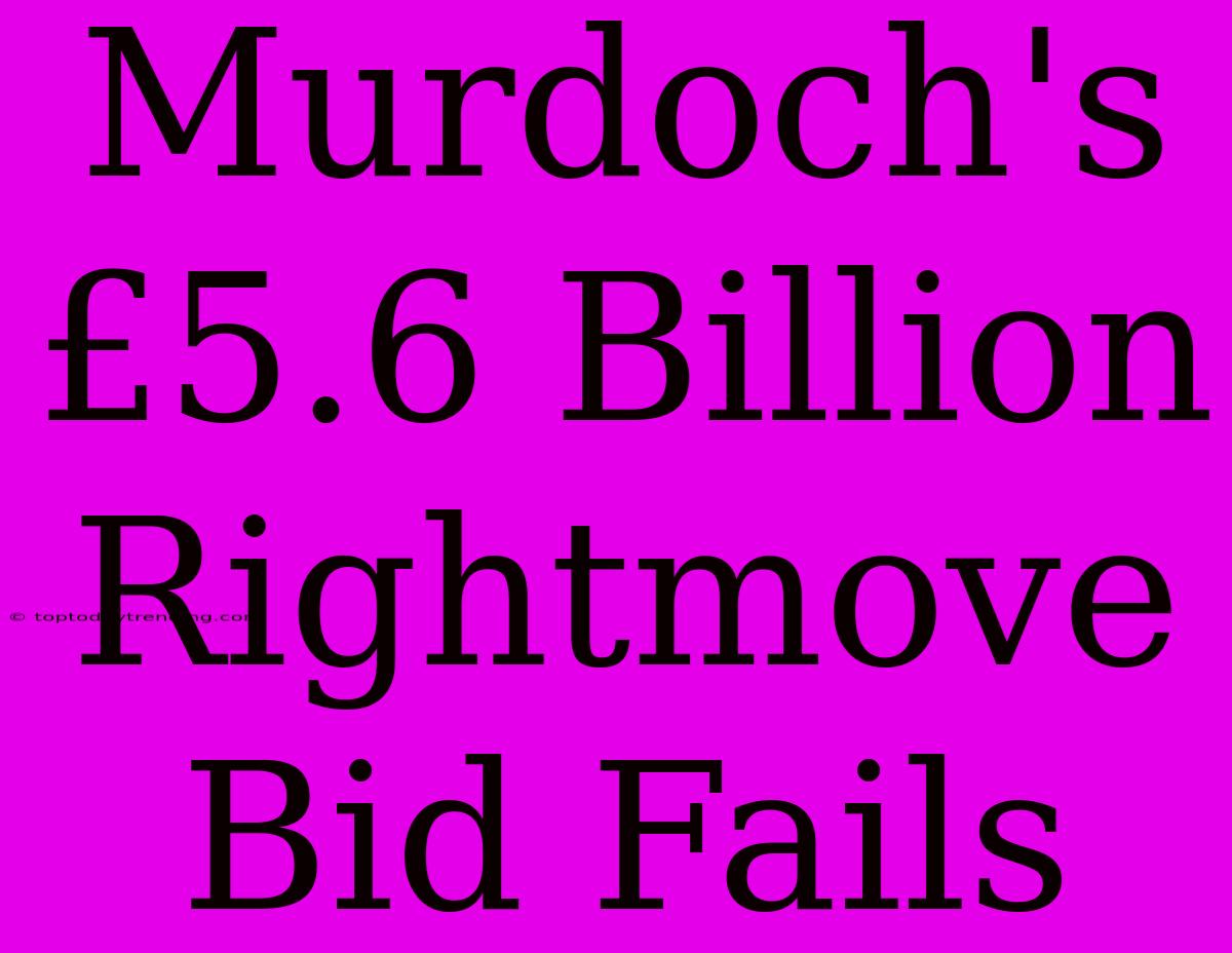 Murdoch's £5.6 Billion Rightmove Bid Fails