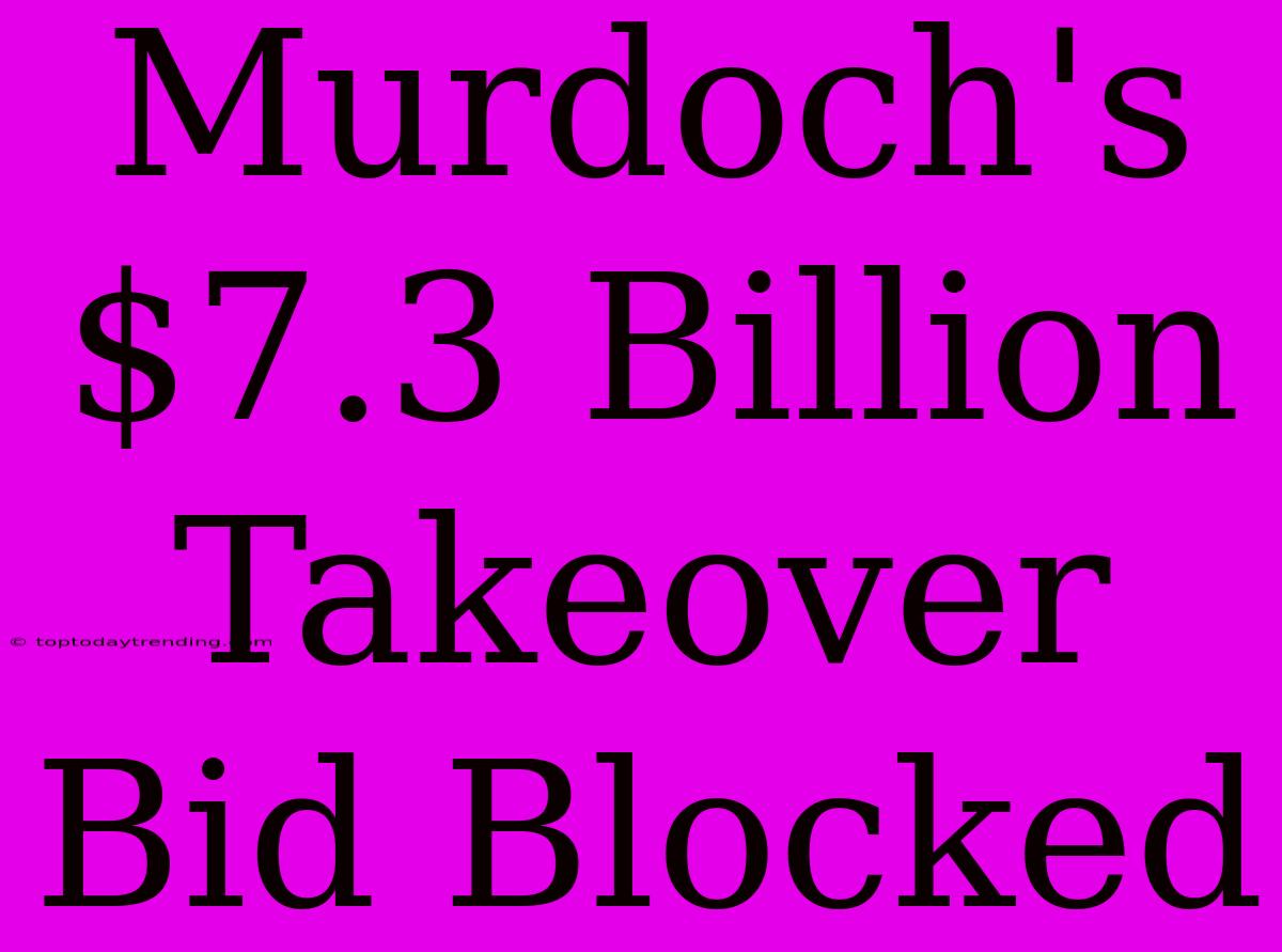 Murdoch's $7.3 Billion Takeover Bid Blocked