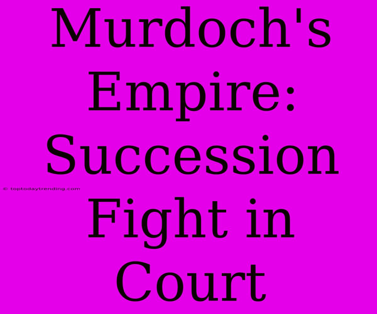 Murdoch's Empire: Succession Fight In Court