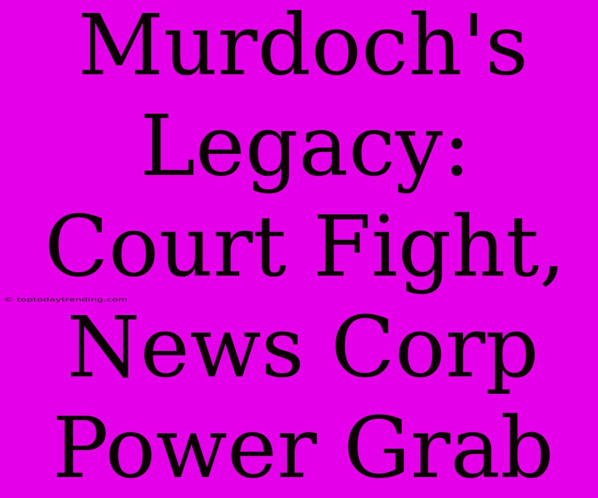 Murdoch's Legacy: Court Fight, News Corp Power Grab