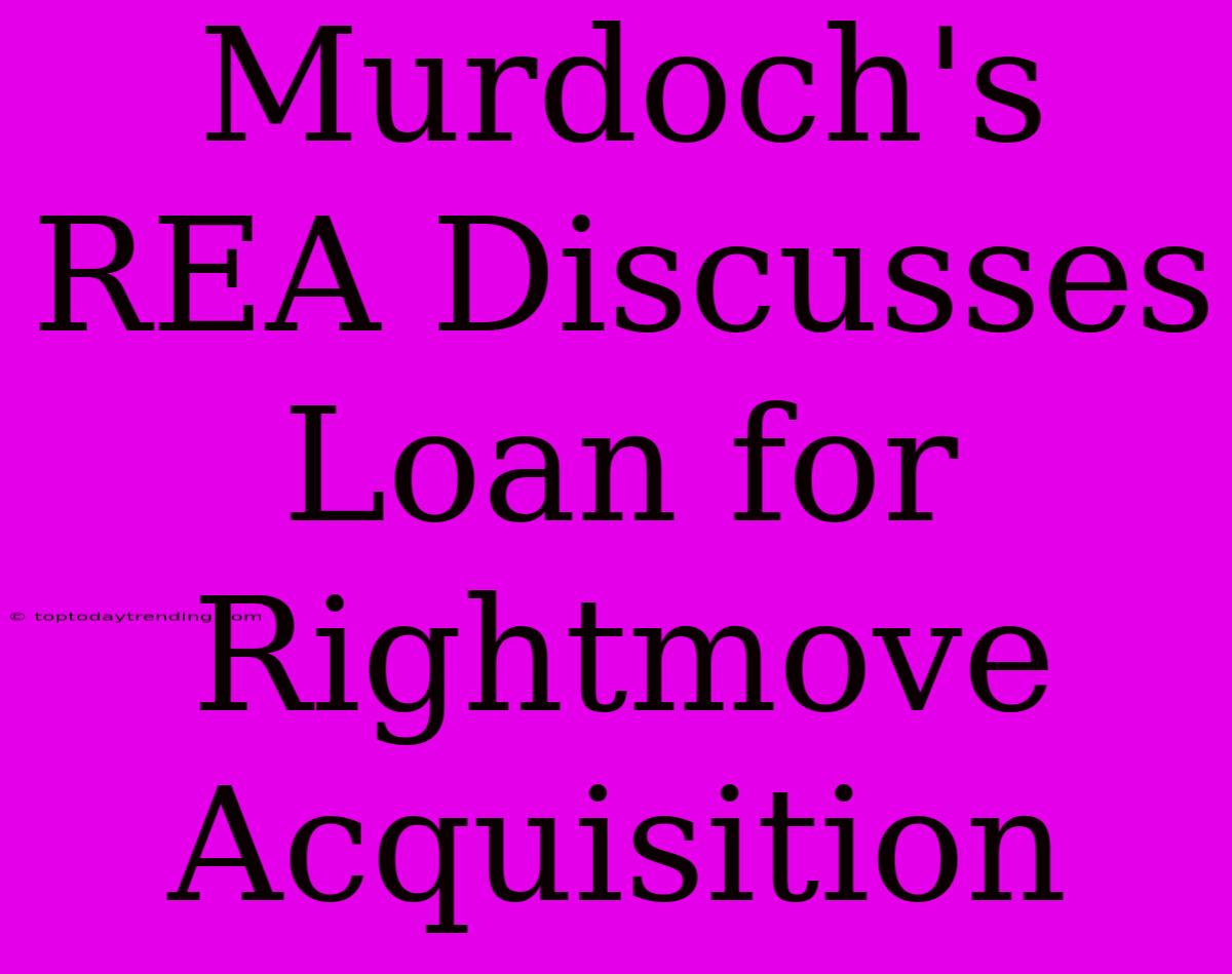 Murdoch's REA Discusses Loan For Rightmove Acquisition