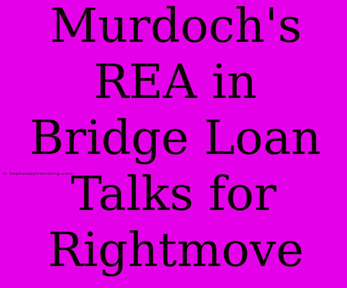 Murdoch's REA In Bridge Loan Talks For Rightmove