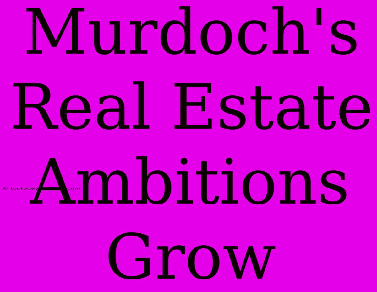 Murdoch's Real Estate Ambitions Grow