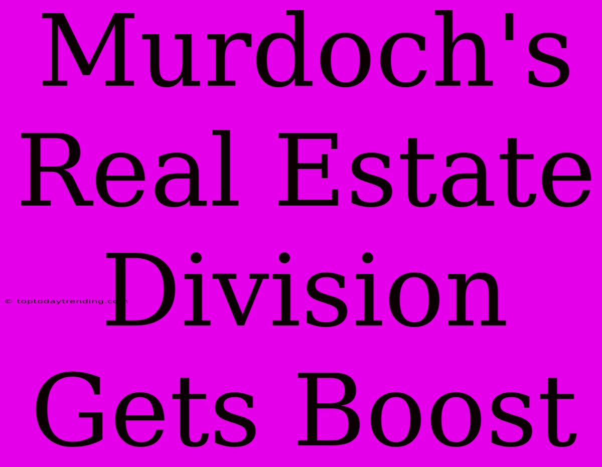 Murdoch's Real Estate Division Gets Boost