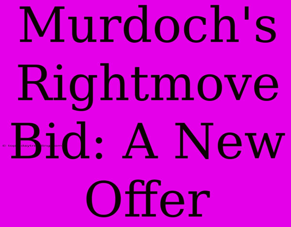 Murdoch's Rightmove Bid: A New Offer