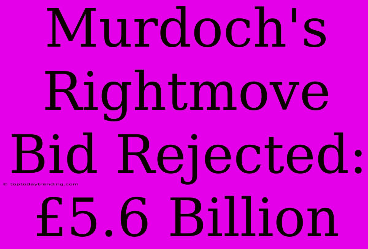 Murdoch's Rightmove Bid Rejected: £5.6 Billion