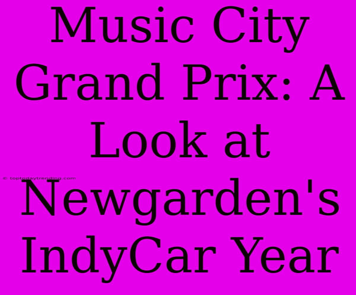 Music City Grand Prix: A Look At Newgarden's IndyCar Year