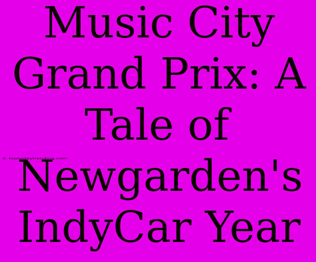 Music City Grand Prix: A Tale Of Newgarden's IndyCar Year