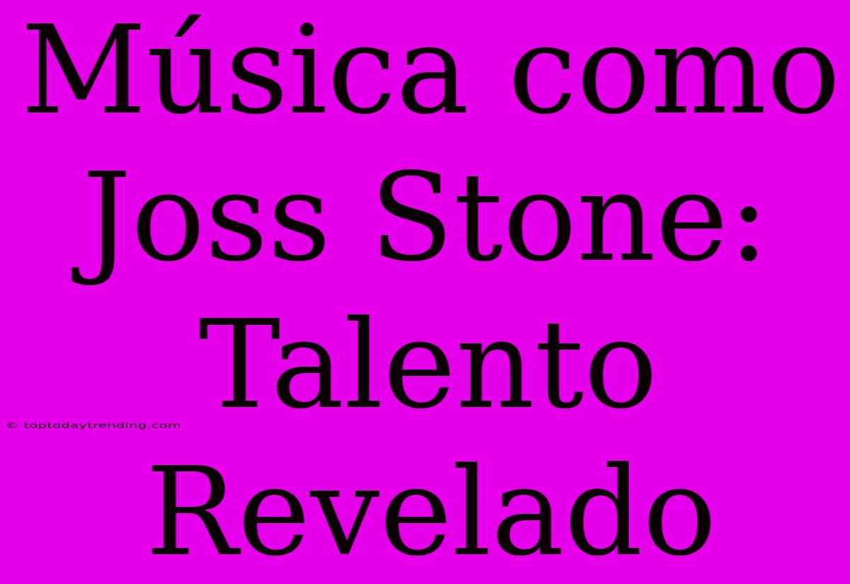 Música Como Joss Stone: Talento Revelado