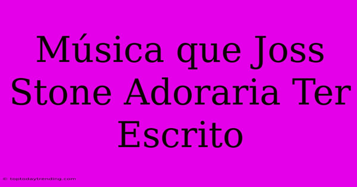 Música Que Joss Stone Adoraria Ter Escrito