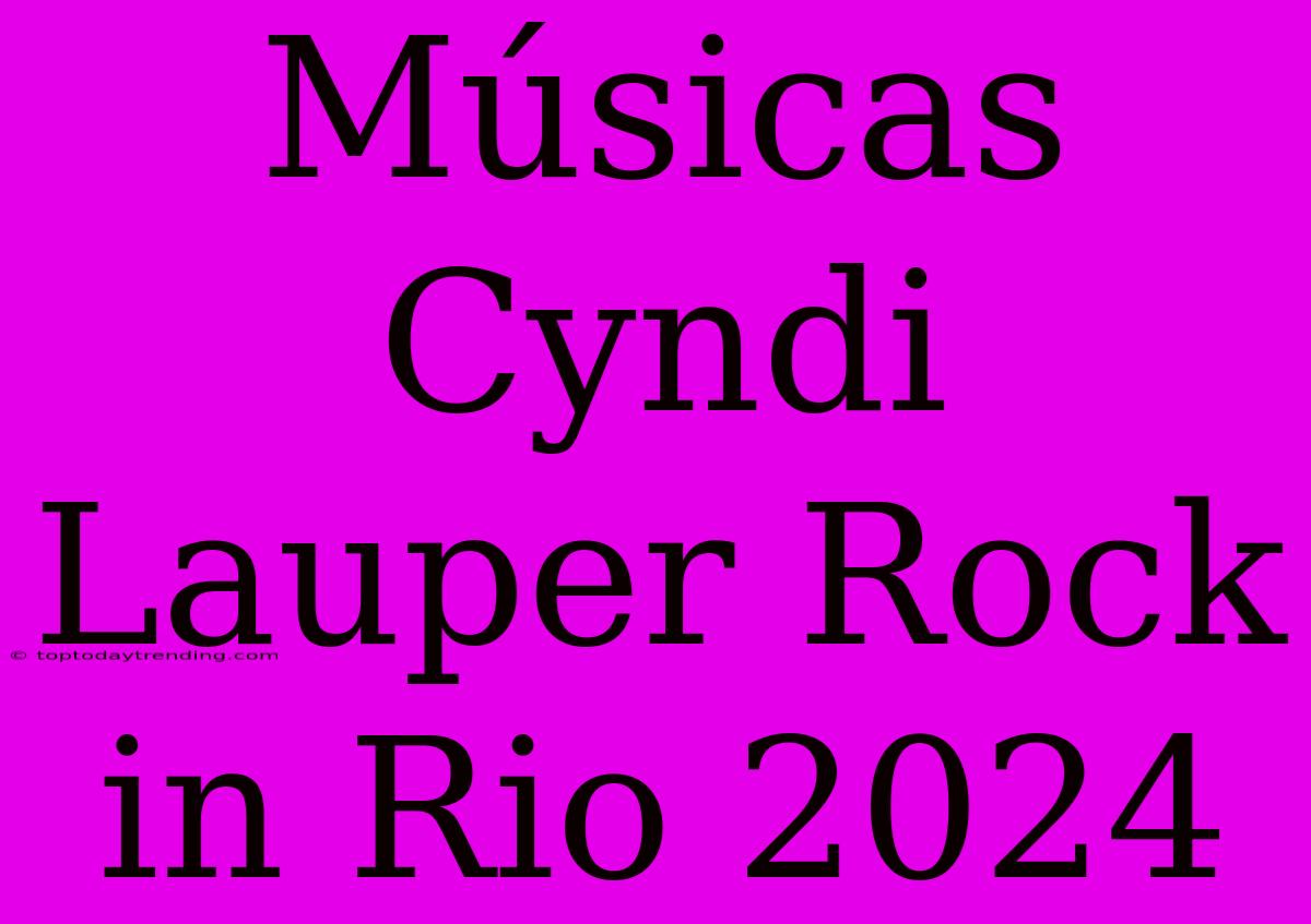 Músicas Cyndi Lauper Rock In Rio 2024