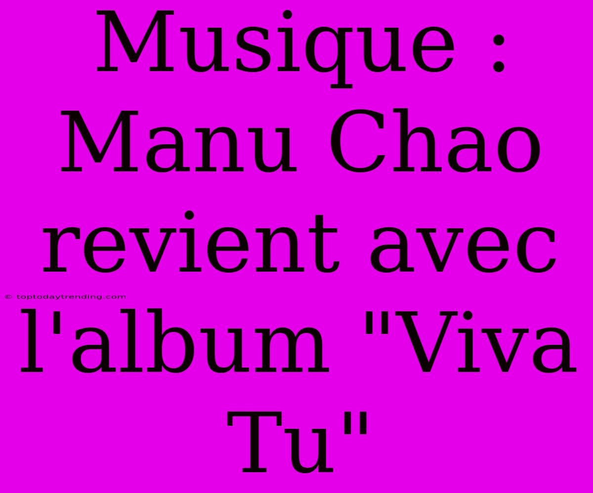 Musique : Manu Chao Revient Avec L'album 