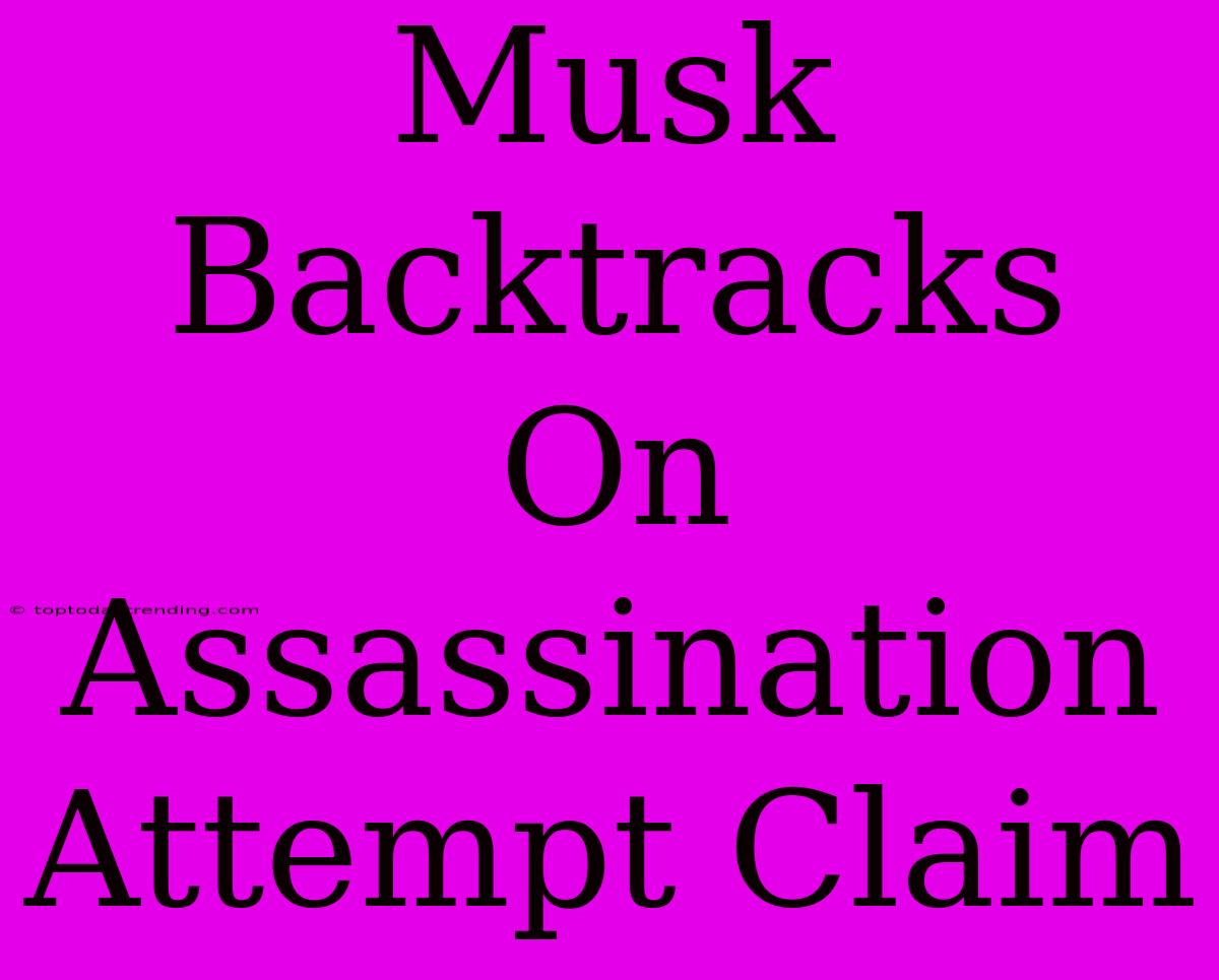 Musk Backtracks On Assassination Attempt Claim