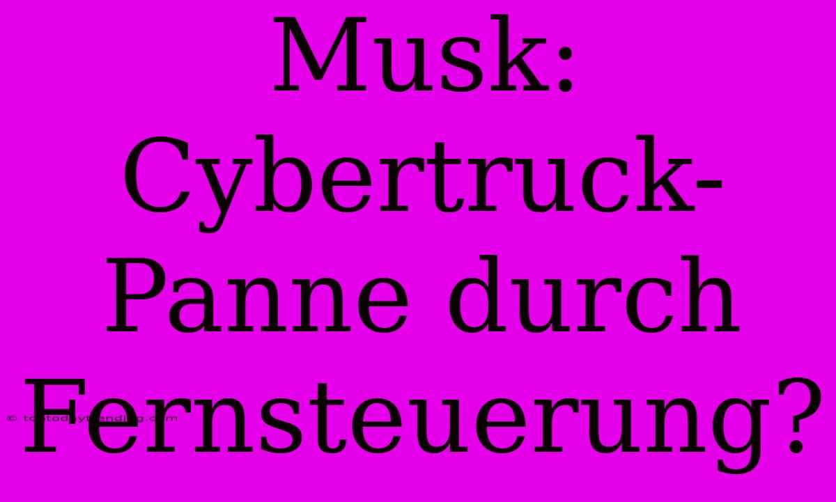 Musk: Cybertruck-Panne Durch Fernsteuerung?