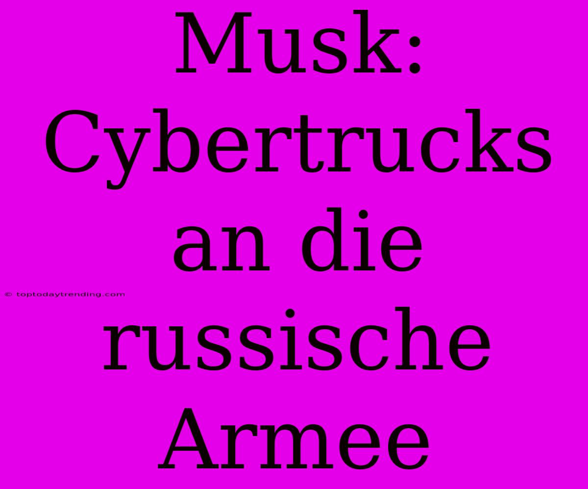 Musk: Cybertrucks An Die Russische Armee