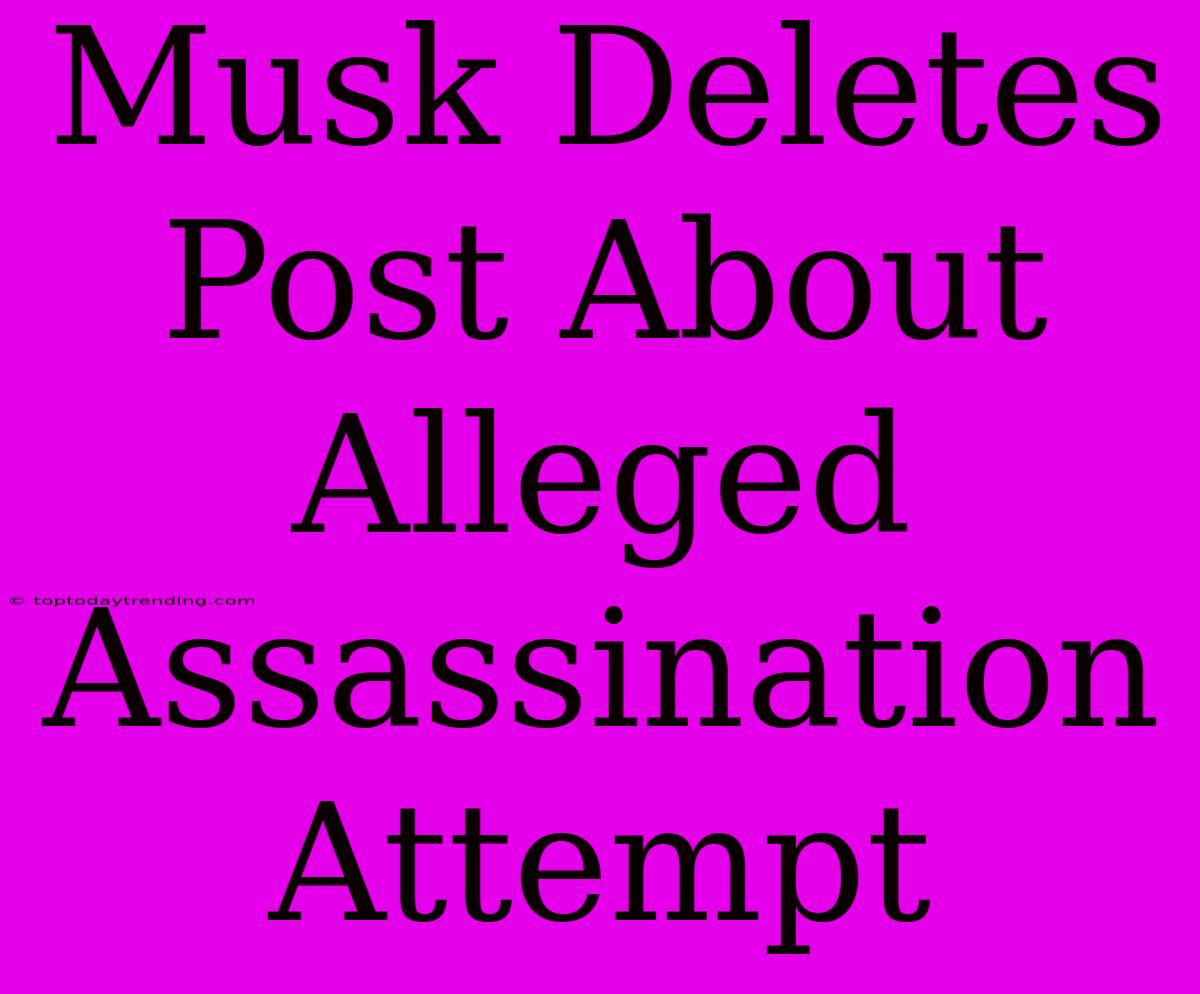 Musk Deletes Post About Alleged Assassination Attempt