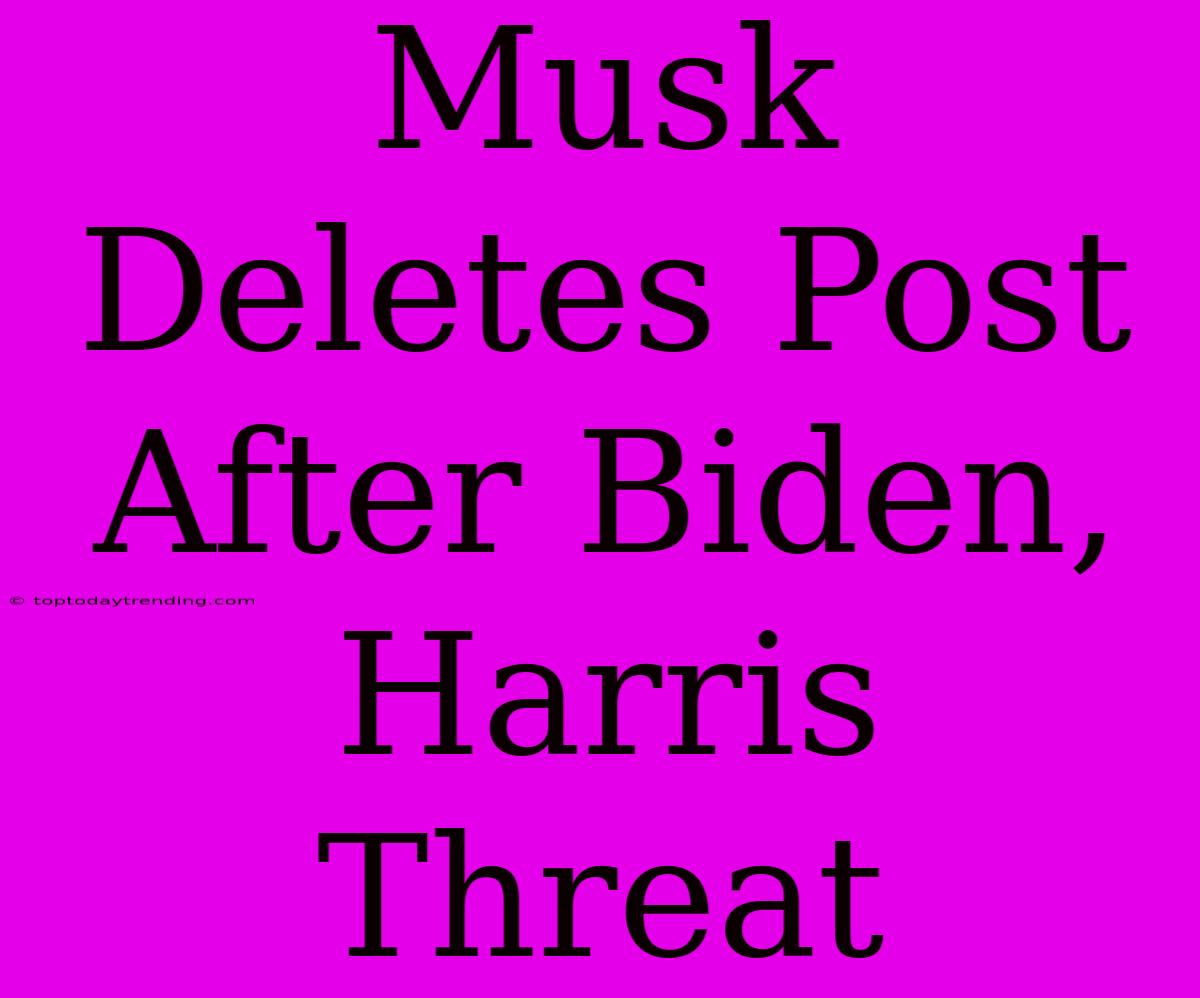 Musk Deletes Post After Biden, Harris Threat