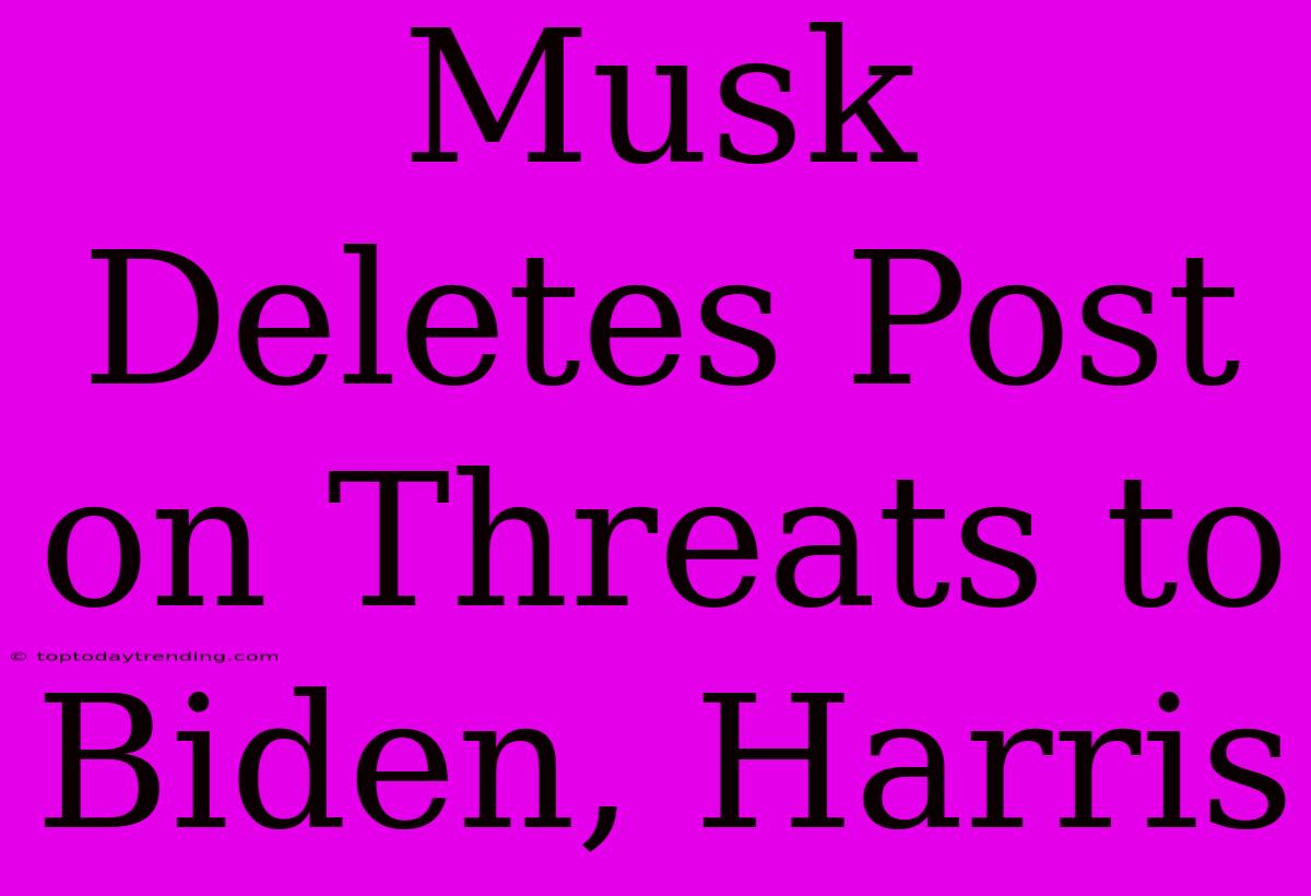 Musk Deletes Post On Threats To Biden, Harris